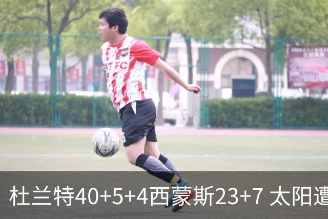 杜兰特40+5+4西蒙斯23+7 太阳遭开拓者大逆转